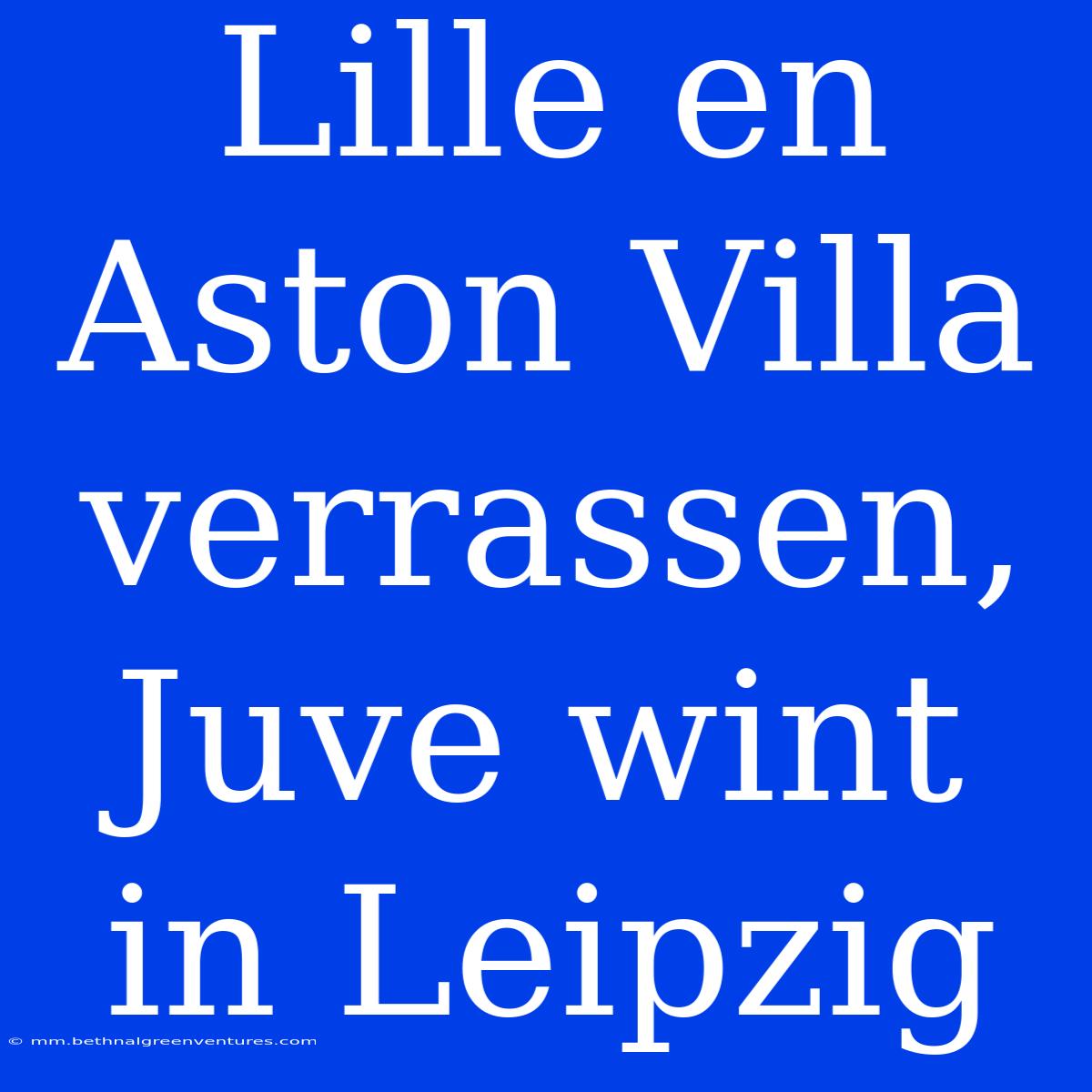 Lille En Aston Villa Verrassen, Juve Wint In Leipzig