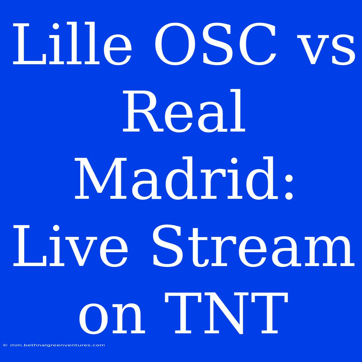 Lille OSC Vs Real Madrid: Live Stream On TNT