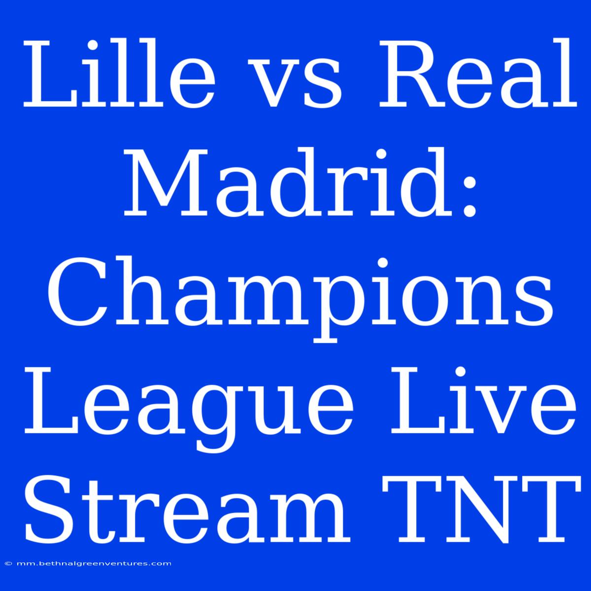 Lille Vs Real Madrid: Champions League Live Stream TNT 