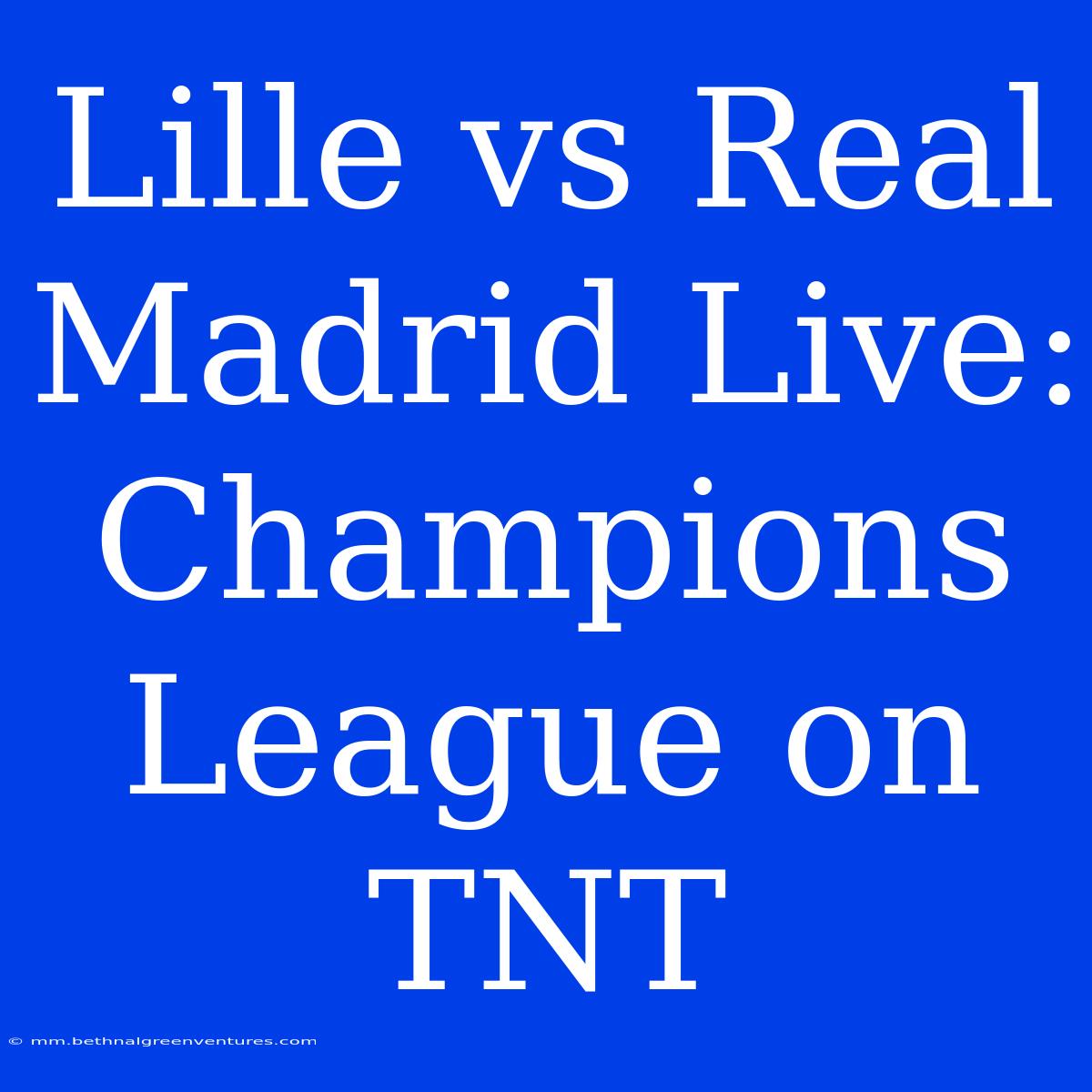 Lille Vs Real Madrid Live: Champions League On TNT