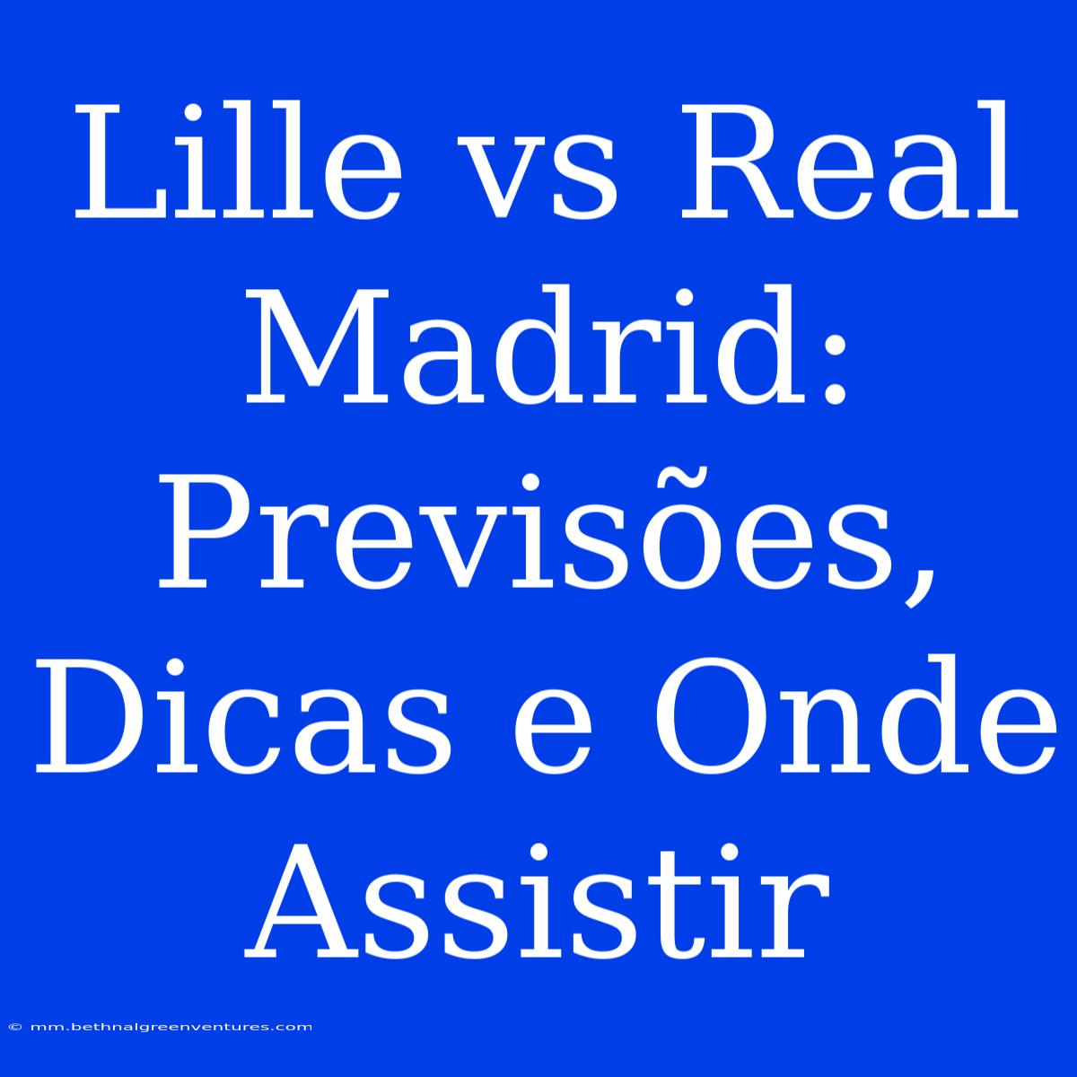 Lille Vs Real Madrid: Previsões, Dicas E Onde Assistir