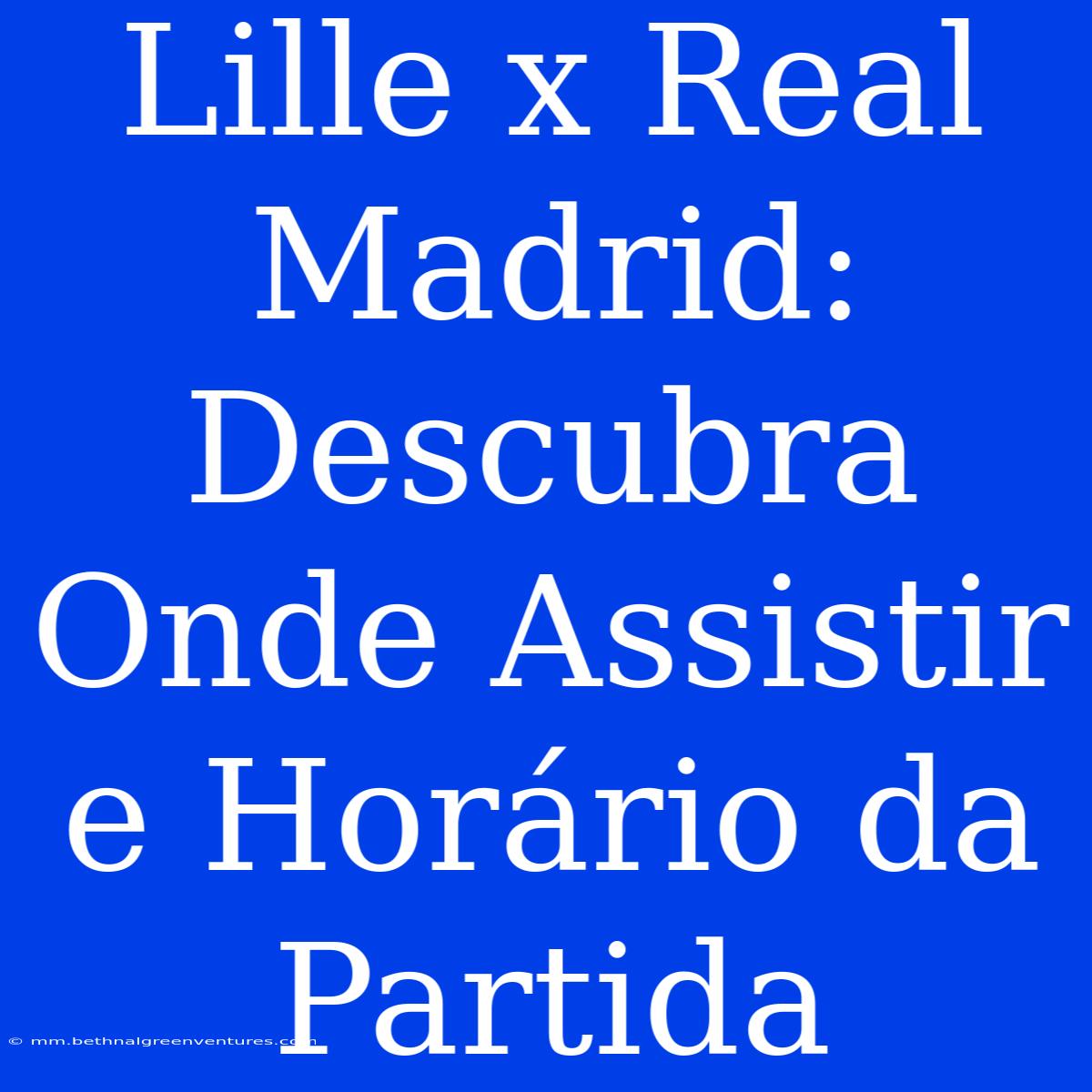 Lille X Real Madrid: Descubra Onde Assistir E Horário Da Partida