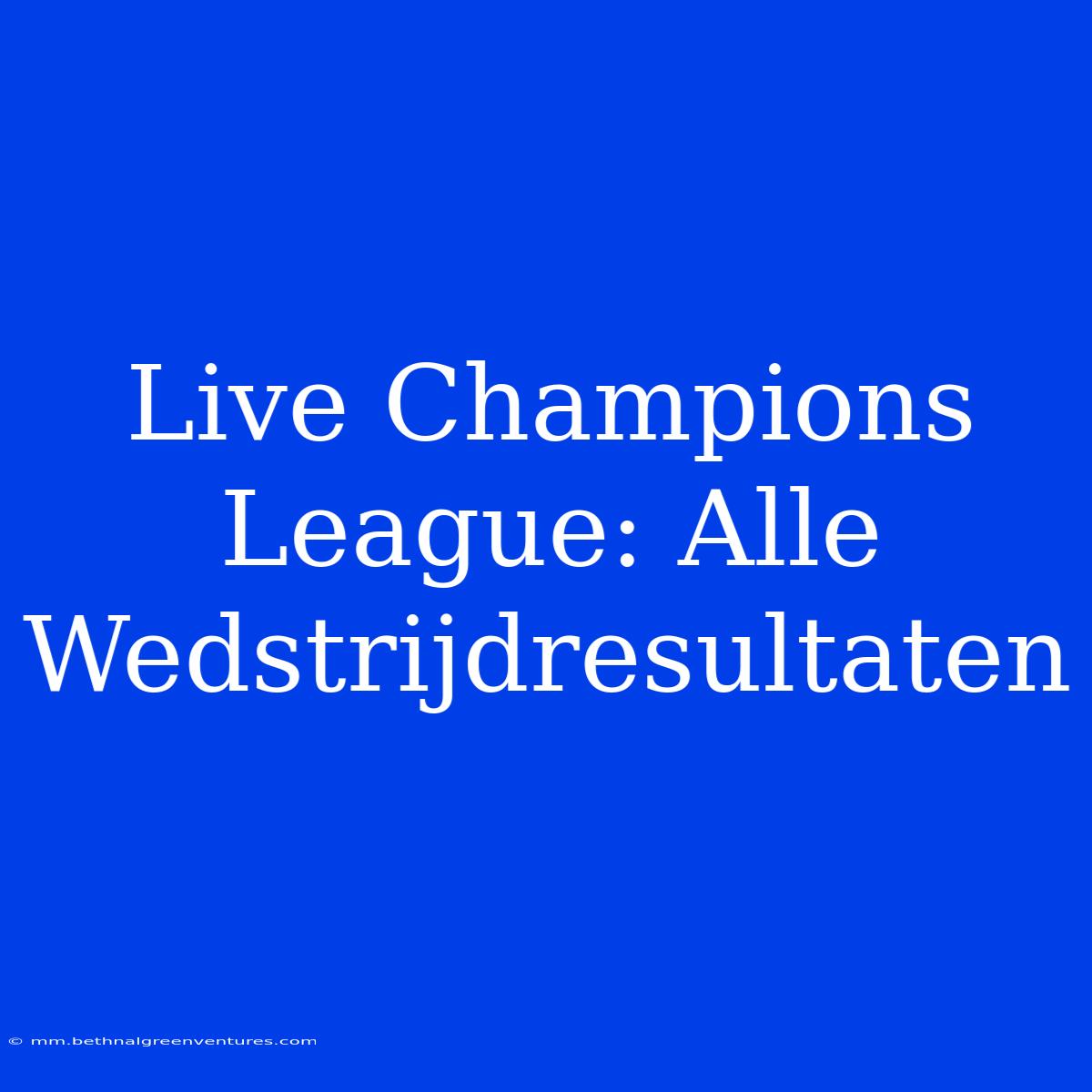 Live Champions League: Alle Wedstrijdresultaten