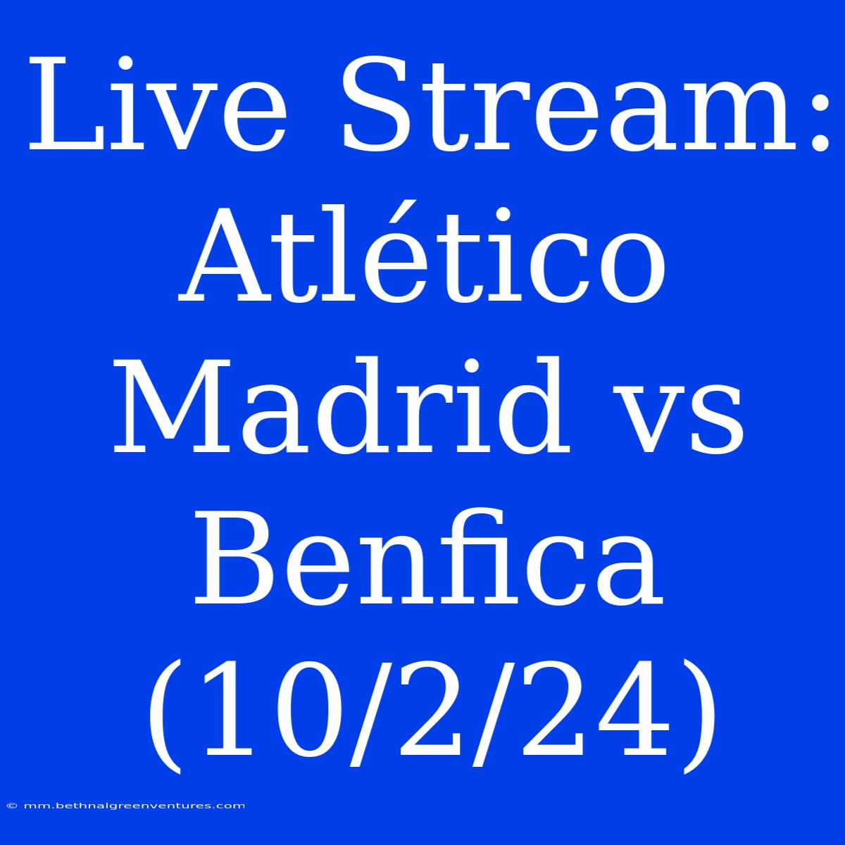 Live Stream: Atlético Madrid Vs Benfica (10/2/24)