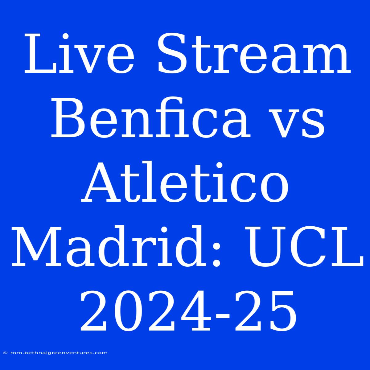 Live Stream Benfica Vs Atletico Madrid: UCL 2024-25