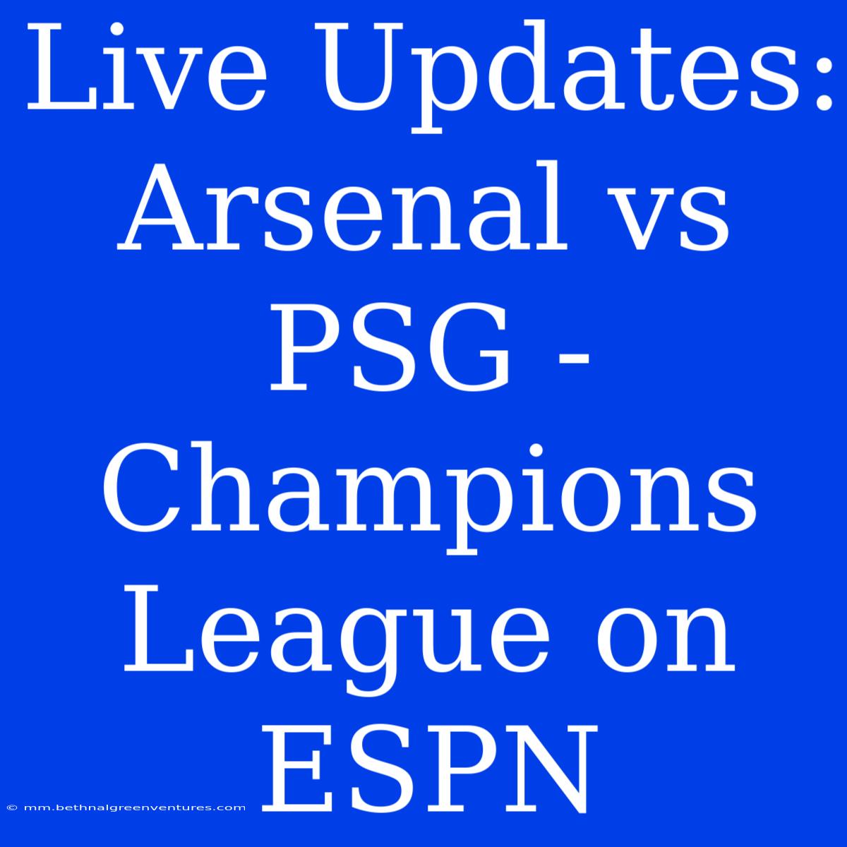 Live Updates: Arsenal Vs PSG - Champions League On ESPN