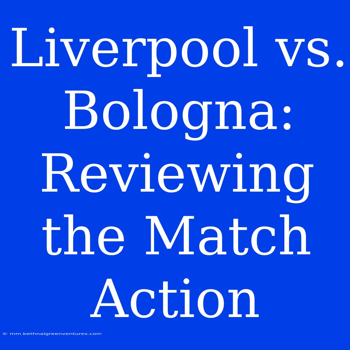 Liverpool Vs. Bologna: Reviewing The Match Action