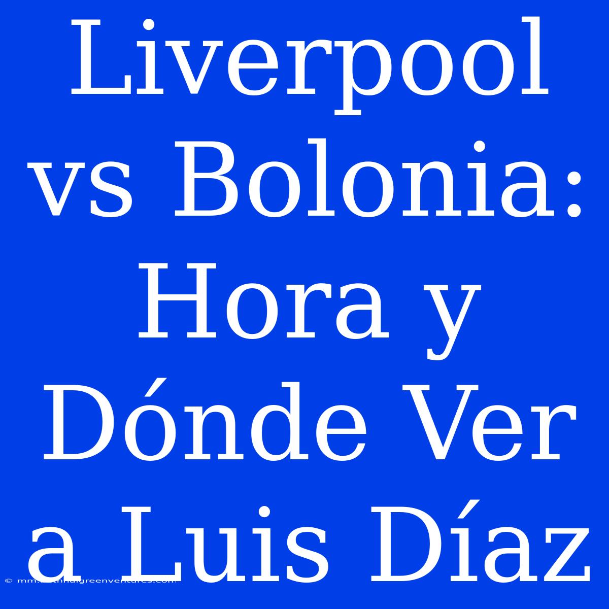 Liverpool Vs Bolonia: Hora Y Dónde Ver A Luis Díaz