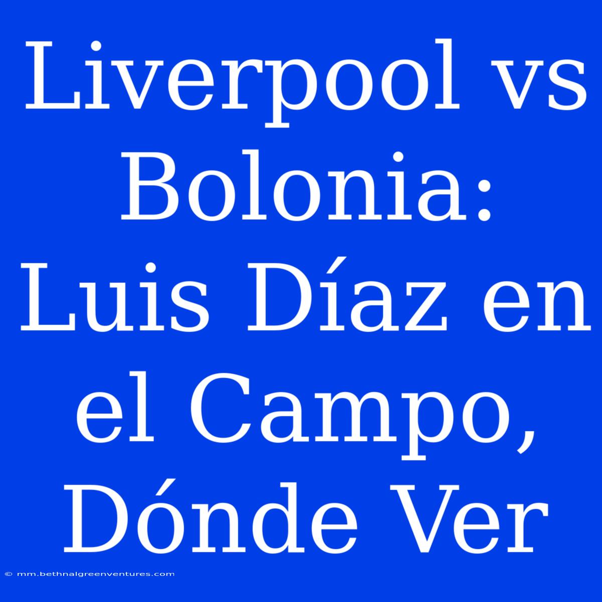 Liverpool Vs Bolonia: Luis Díaz En El Campo, Dónde Ver