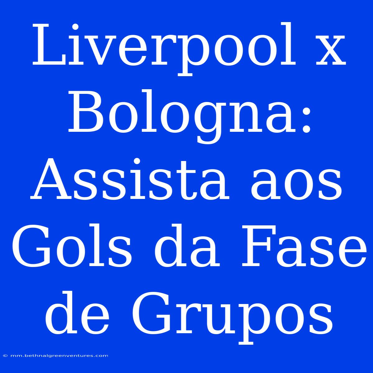 Liverpool X Bologna: Assista Aos Gols Da Fase De Grupos