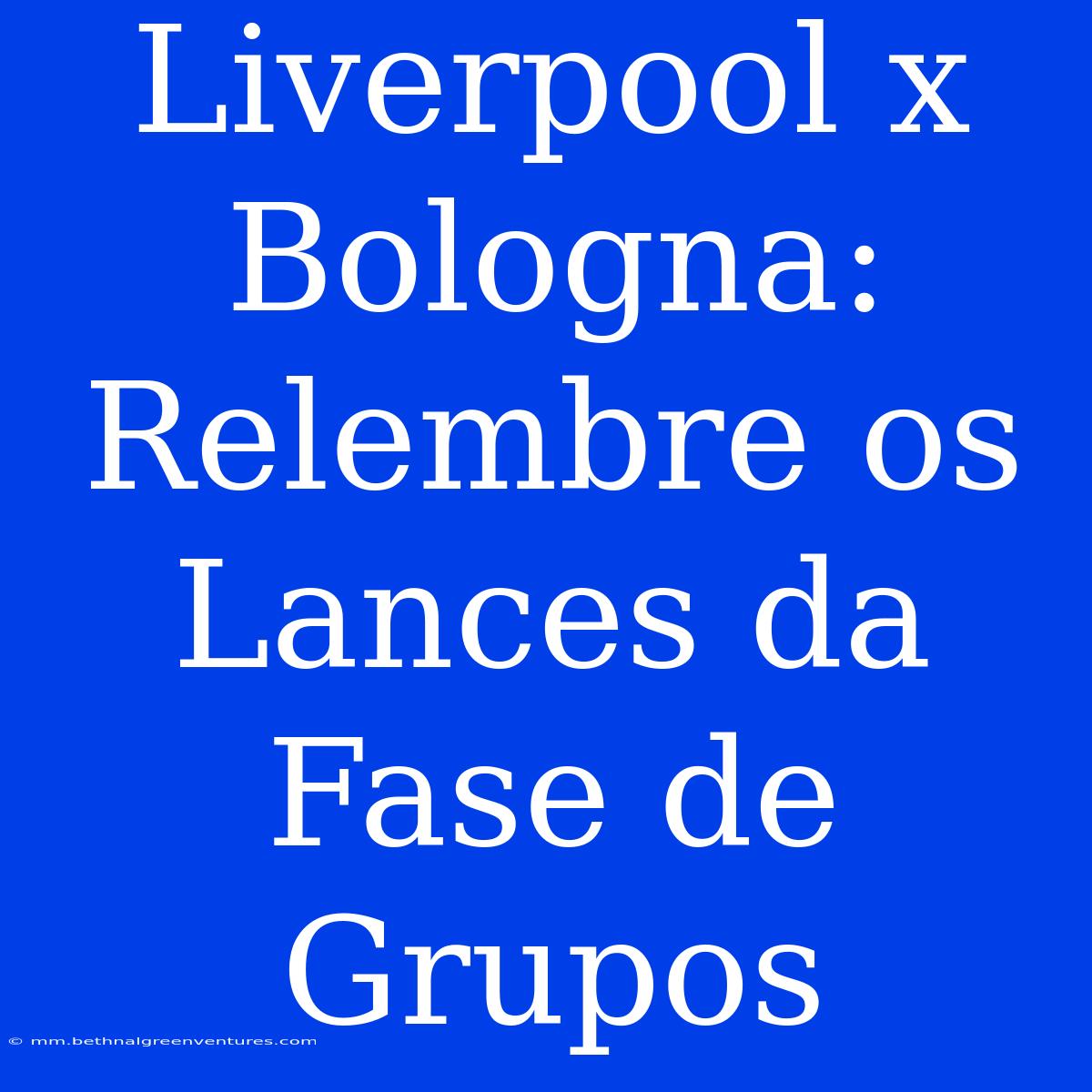 Liverpool X Bologna: Relembre Os Lances Da Fase De Grupos