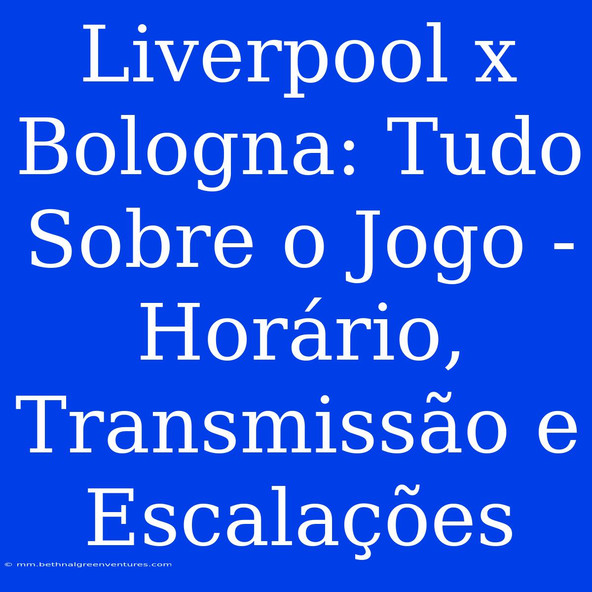 Liverpool X Bologna: Tudo Sobre O Jogo - Horário, Transmissão E Escalações