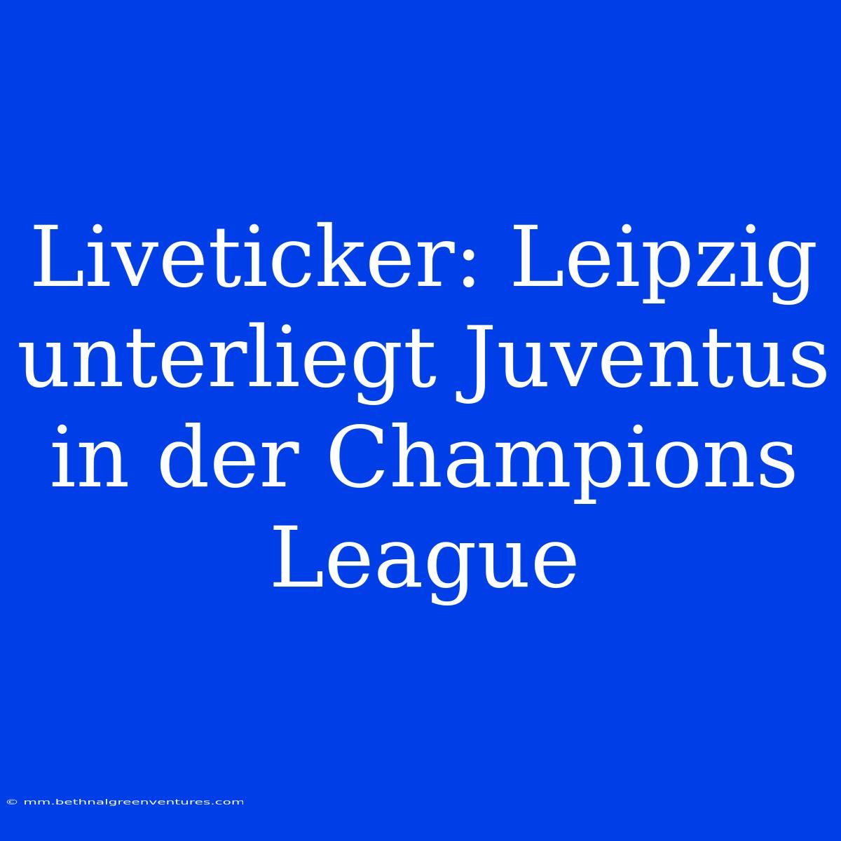 Liveticker: Leipzig Unterliegt Juventus In Der Champions League