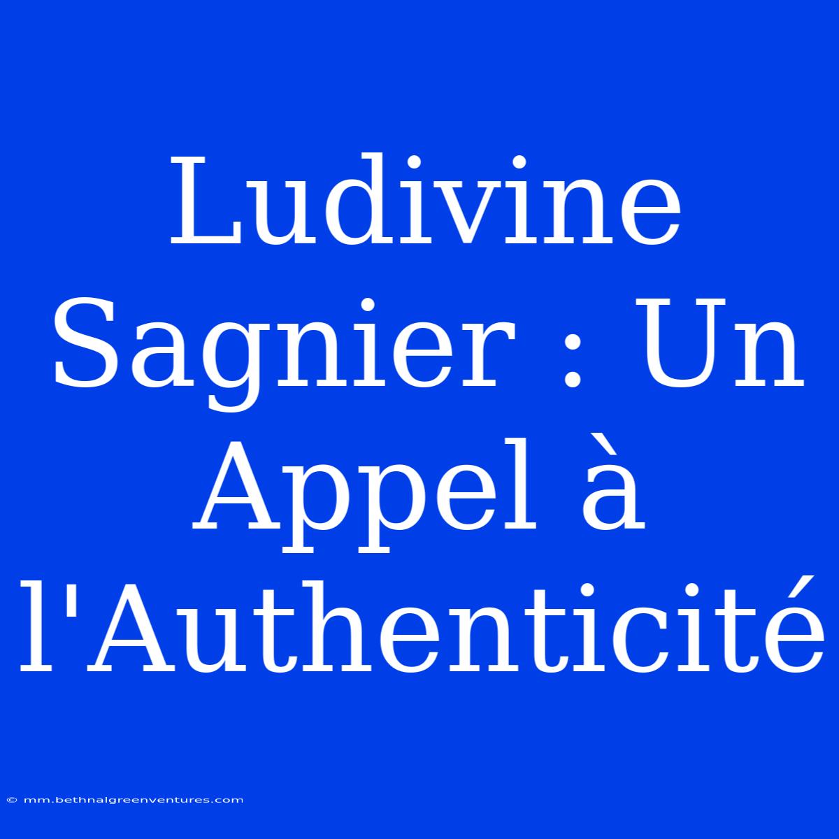 Ludivine Sagnier : Un Appel À L'Authenticité 