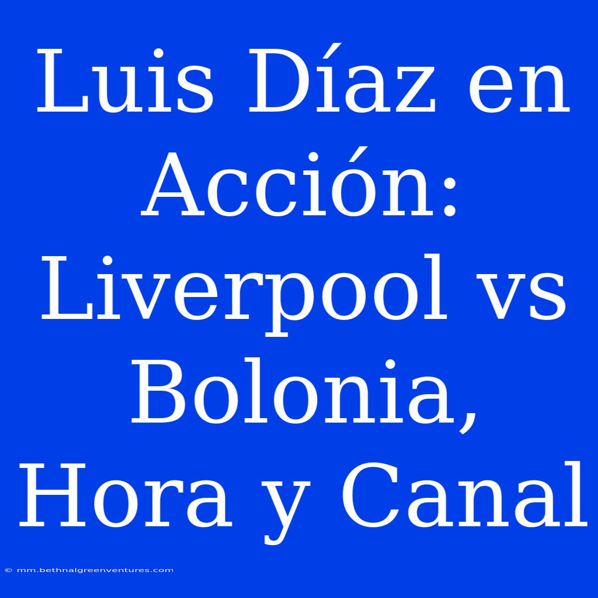 Luis Díaz En Acción: Liverpool Vs Bolonia, Hora Y Canal