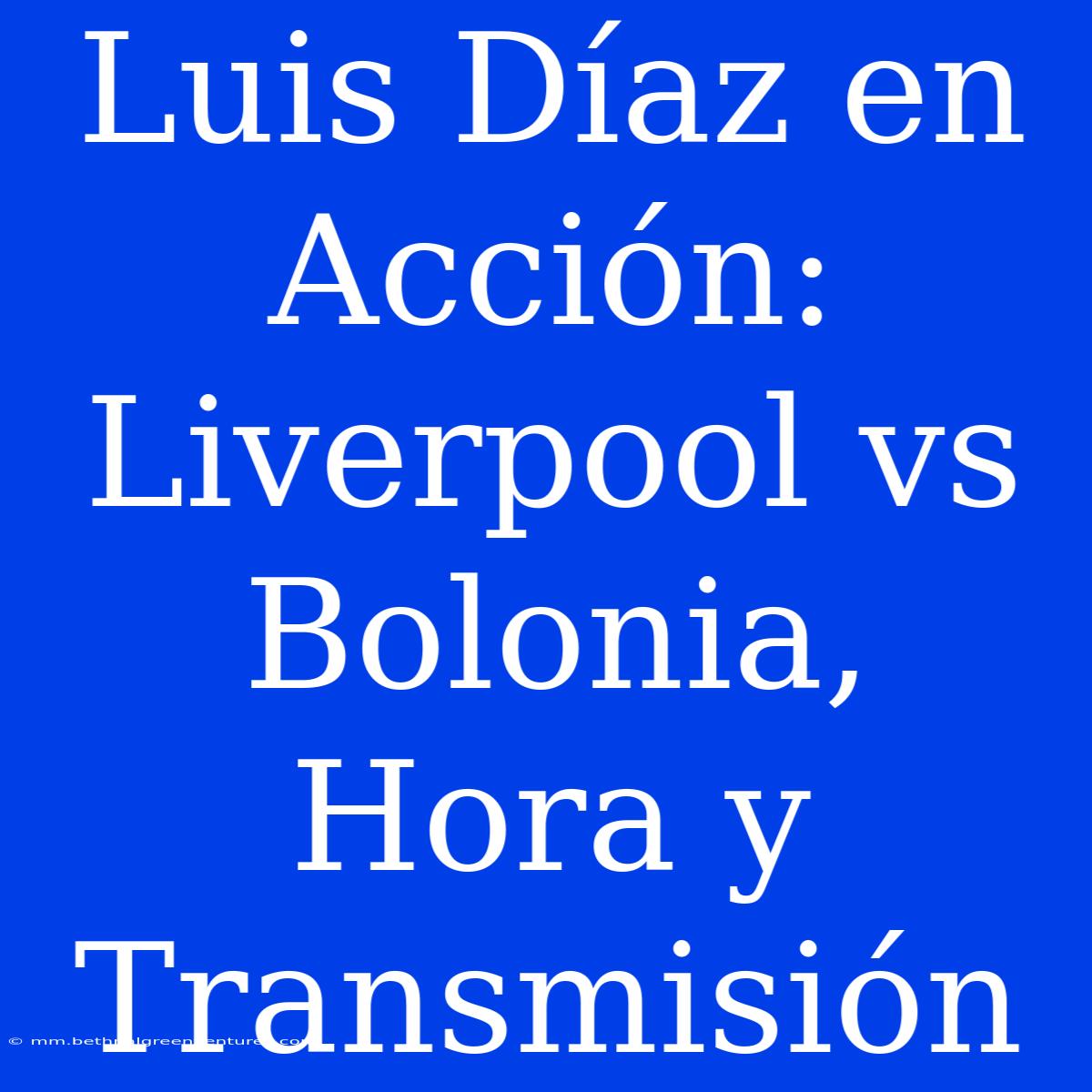 Luis Díaz En Acción: Liverpool Vs Bolonia, Hora Y Transmisión