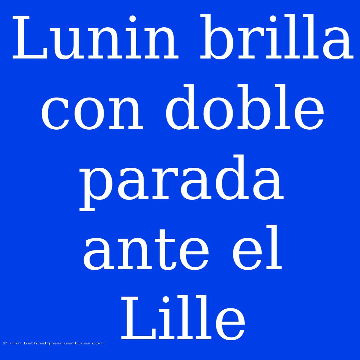 Lunin Brilla Con Doble Parada Ante El Lille