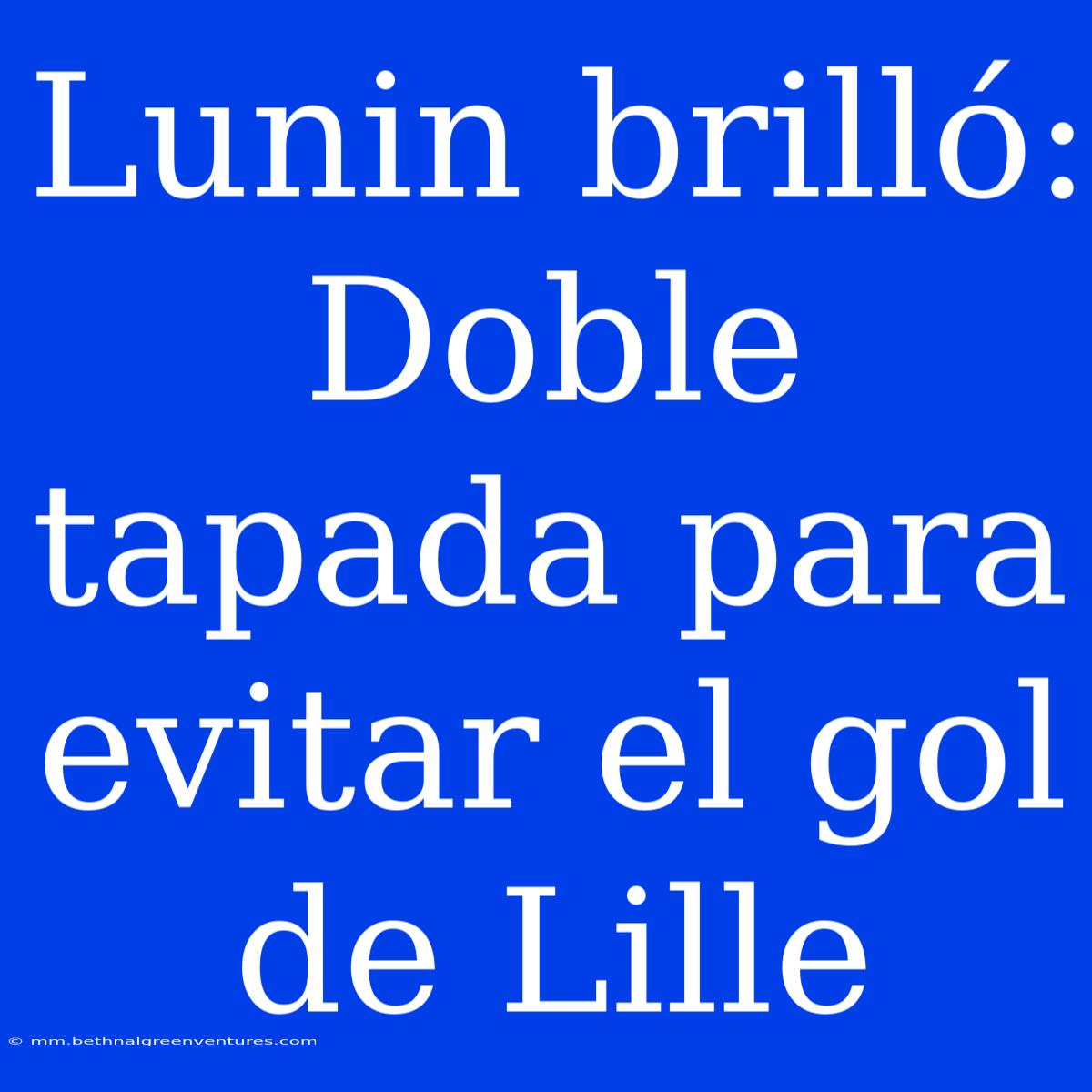 Lunin Brilló: Doble Tapada Para Evitar El Gol De Lille