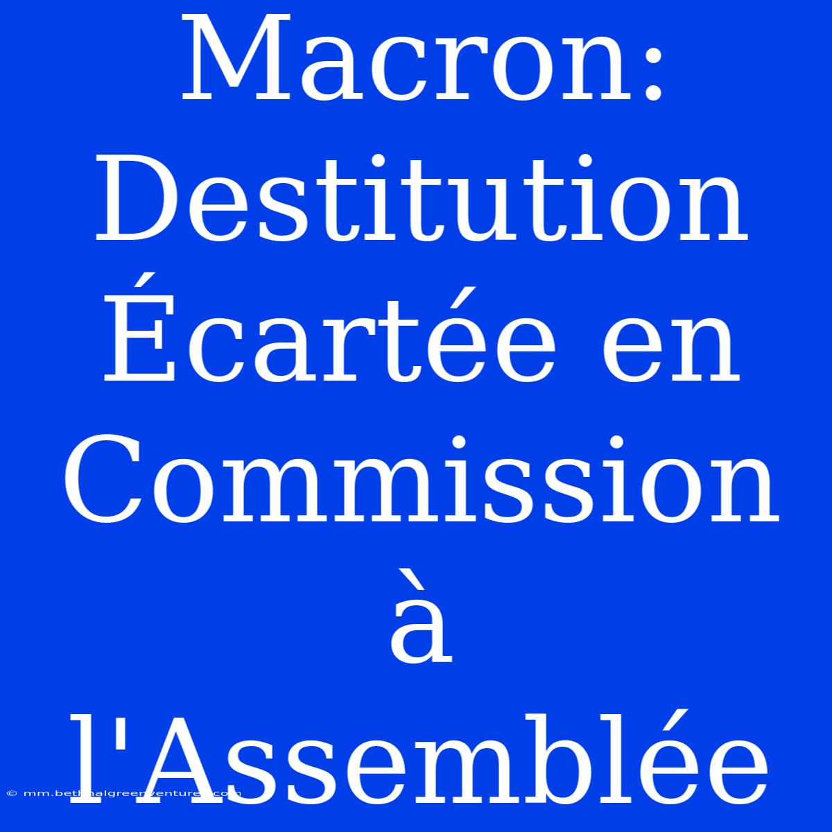 Macron: Destitution Écartée En Commission À L'Assemblée