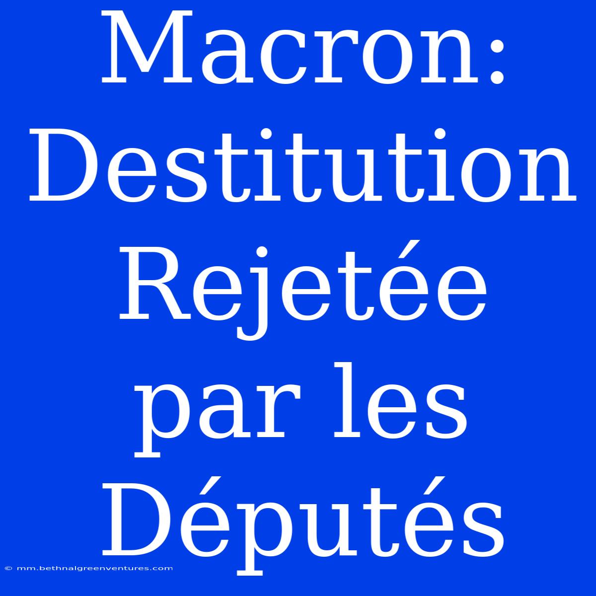 Macron: Destitution Rejetée Par Les Députés