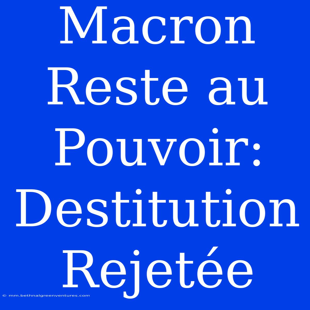 Macron Reste Au Pouvoir: Destitution Rejetée 