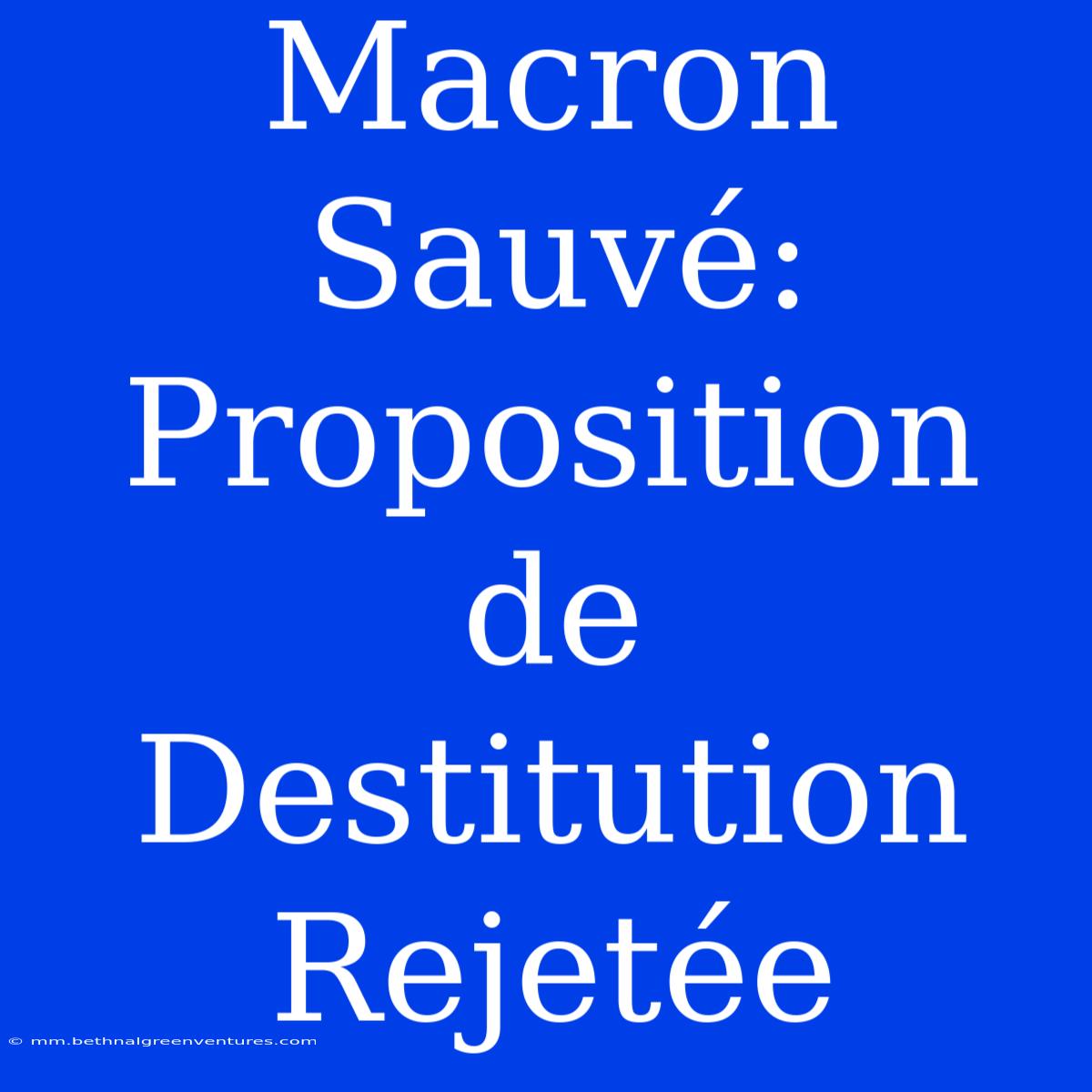 Macron Sauvé: Proposition De Destitution Rejetée