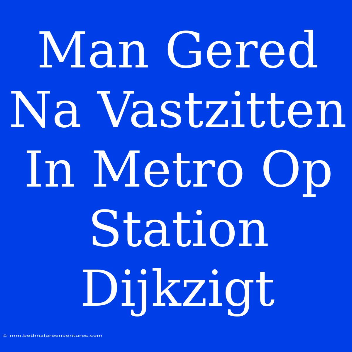 Man Gered Na Vastzitten In Metro Op Station Dijkzigt 