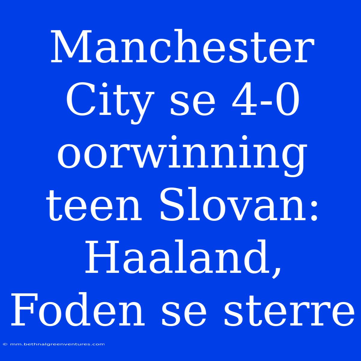 Manchester City Se 4-0 Oorwinning Teen Slovan: Haaland, Foden Se Sterre