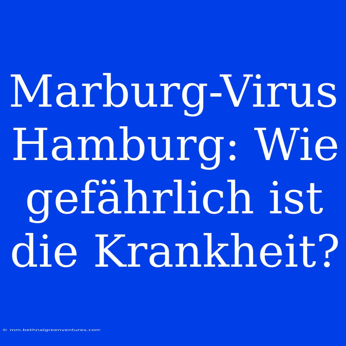 Marburg-Virus Hamburg: Wie Gefährlich Ist Die Krankheit?