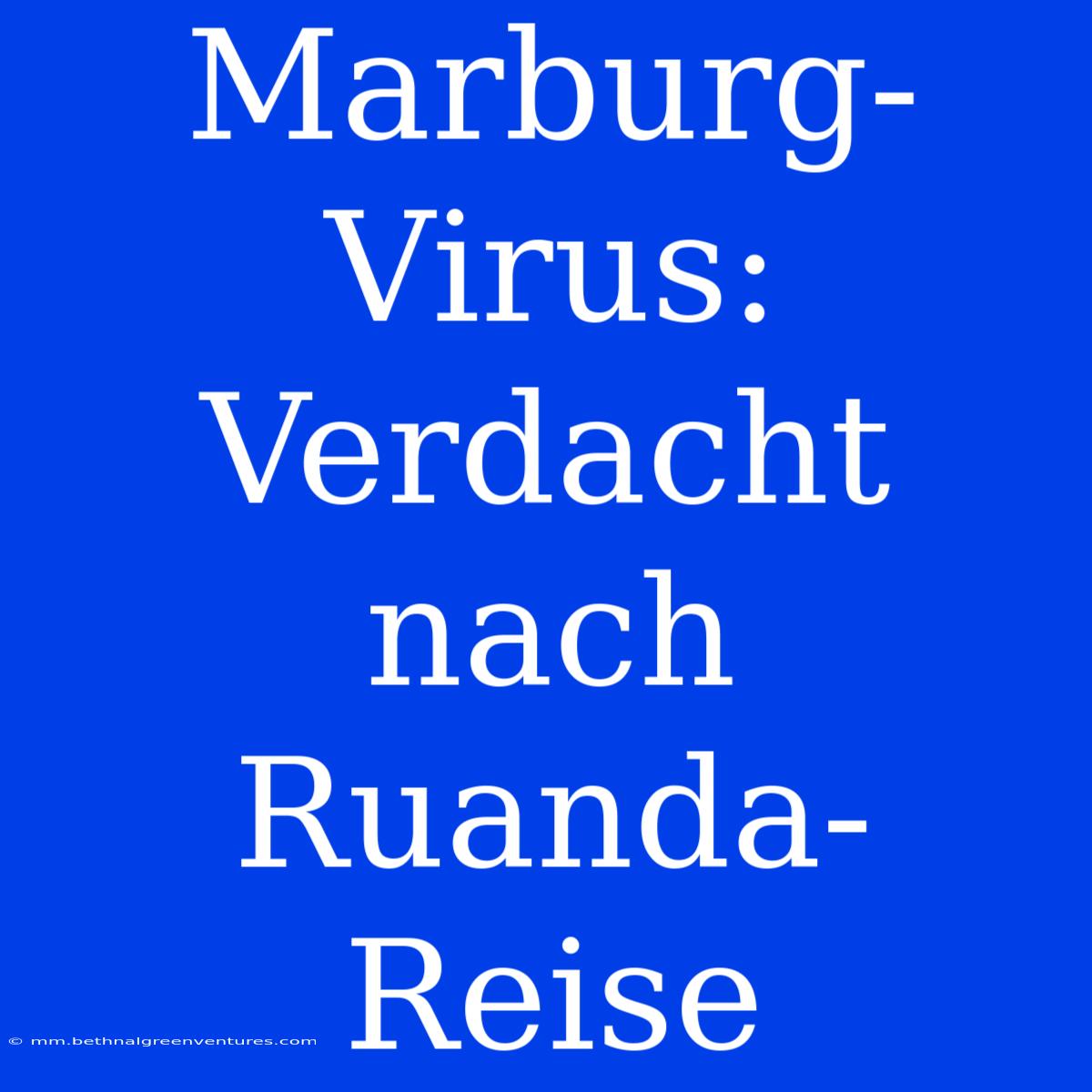 Marburg-Virus: Verdacht Nach Ruanda-Reise