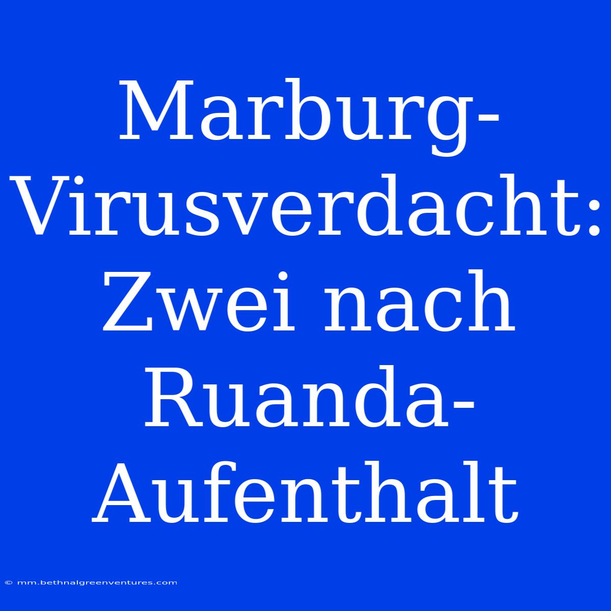 Marburg-Virusverdacht: Zwei Nach Ruanda-Aufenthalt