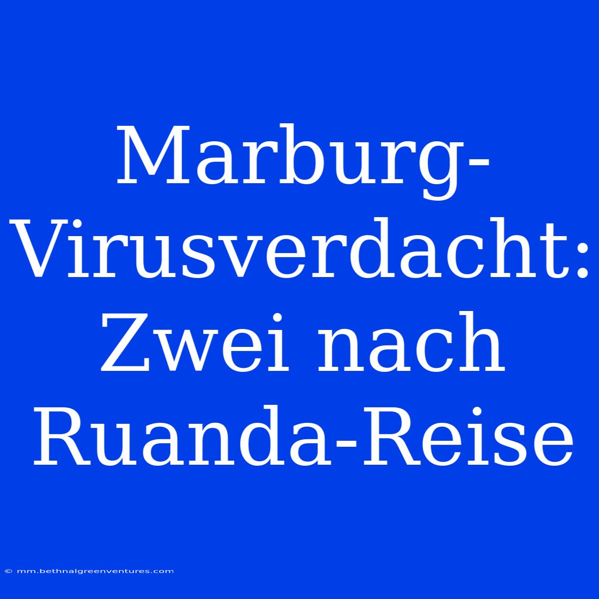 Marburg-Virusverdacht: Zwei Nach Ruanda-Reise