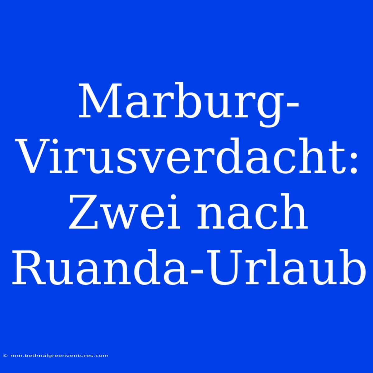 Marburg-Virusverdacht: Zwei Nach Ruanda-Urlaub