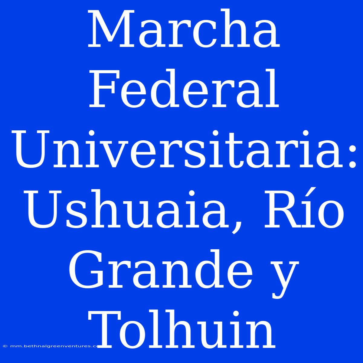 Marcha Federal Universitaria: Ushuaia, Río Grande Y Tolhuin