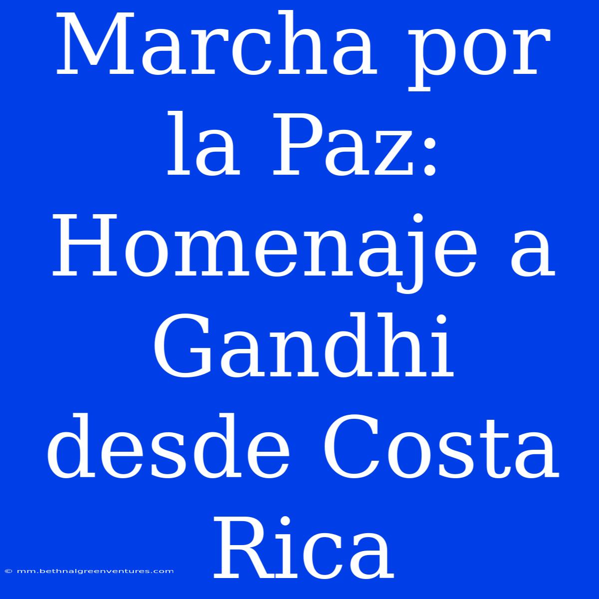 Marcha Por La Paz: Homenaje A Gandhi Desde Costa Rica