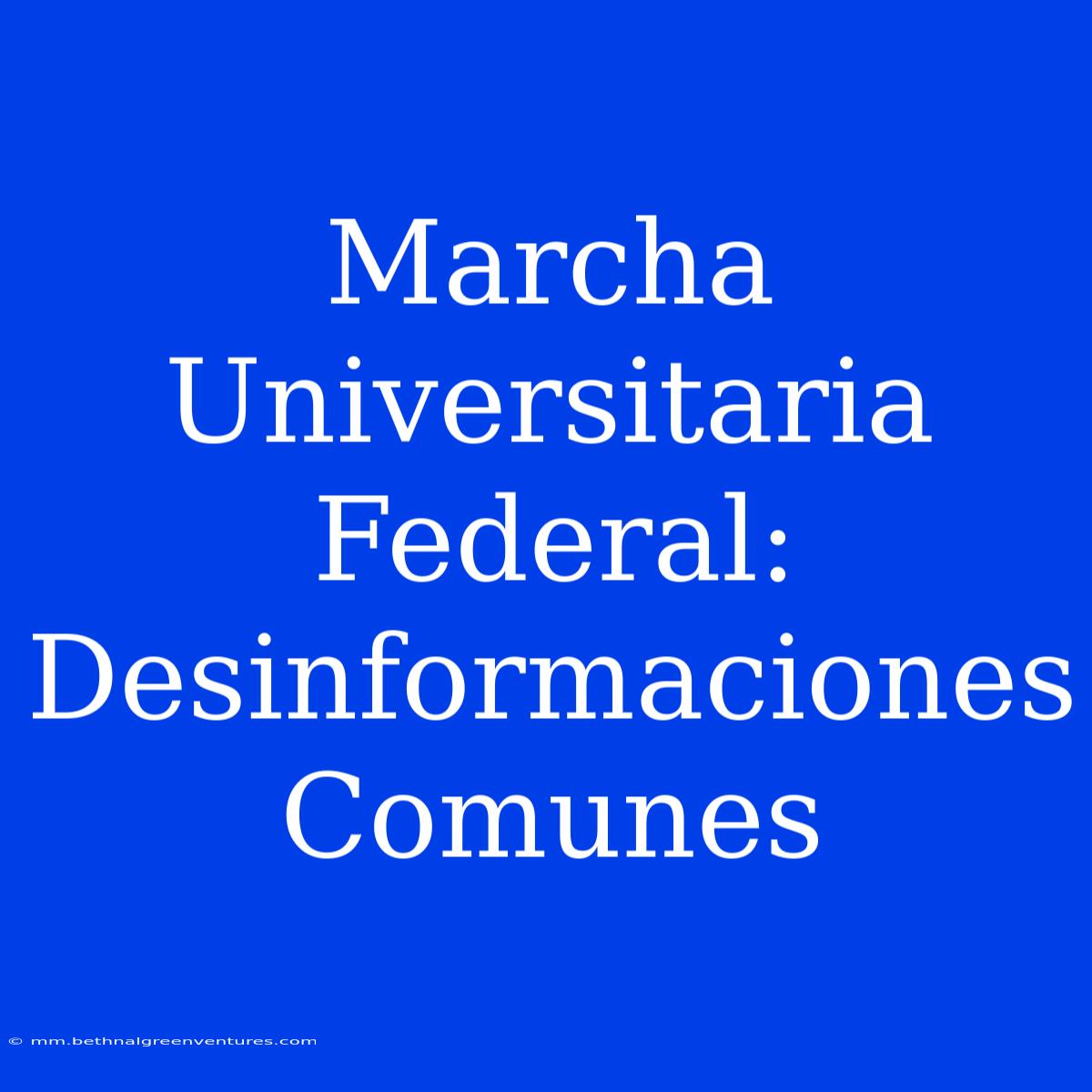 Marcha Universitaria Federal: Desinformaciones Comunes