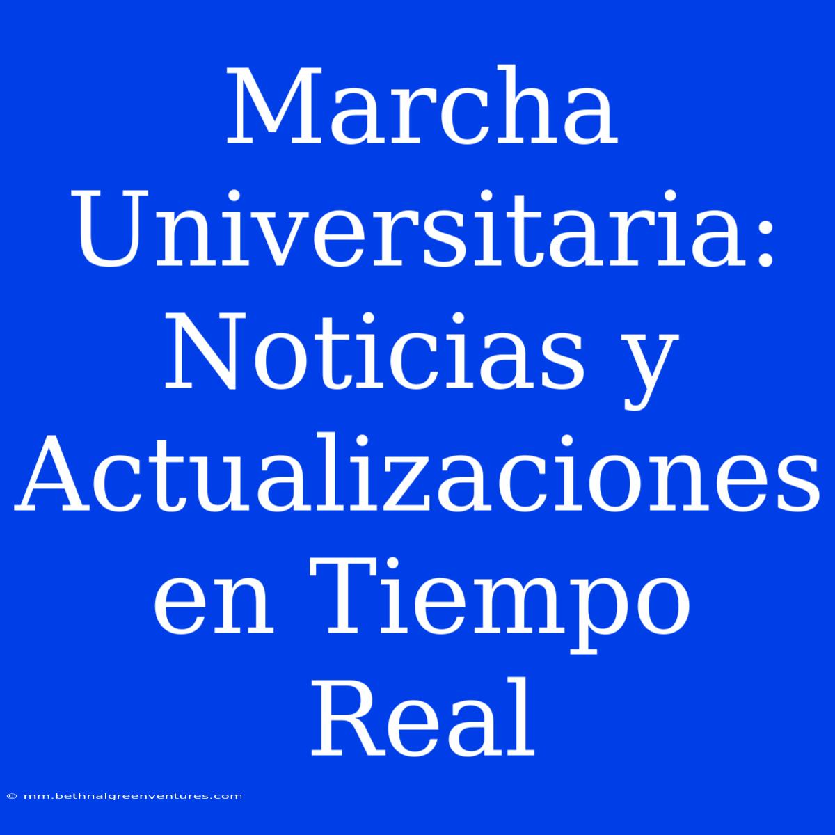 Marcha Universitaria: Noticias Y Actualizaciones En Tiempo Real 