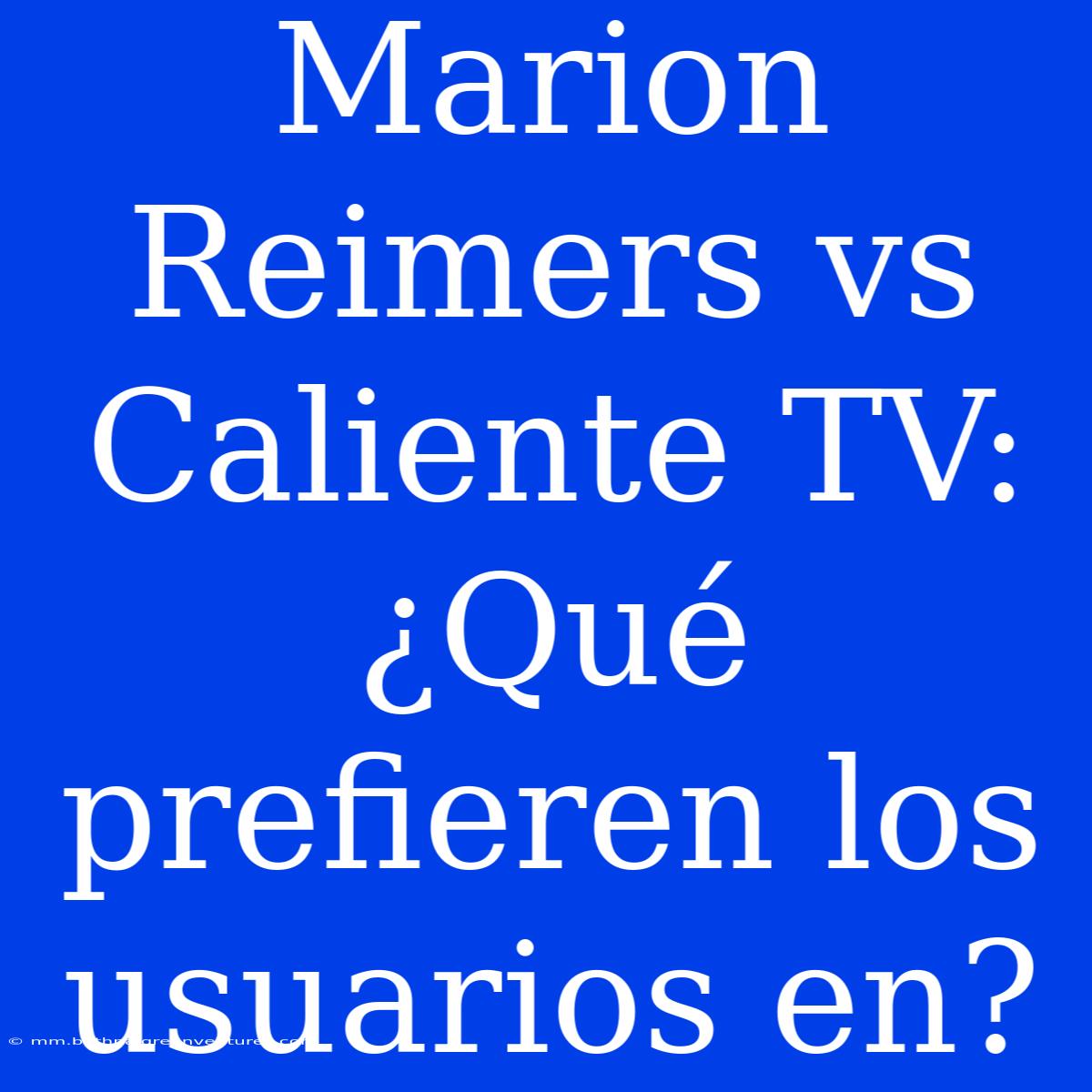 Marion Reimers Vs Caliente TV: ¿Qué Prefieren Los Usuarios En?