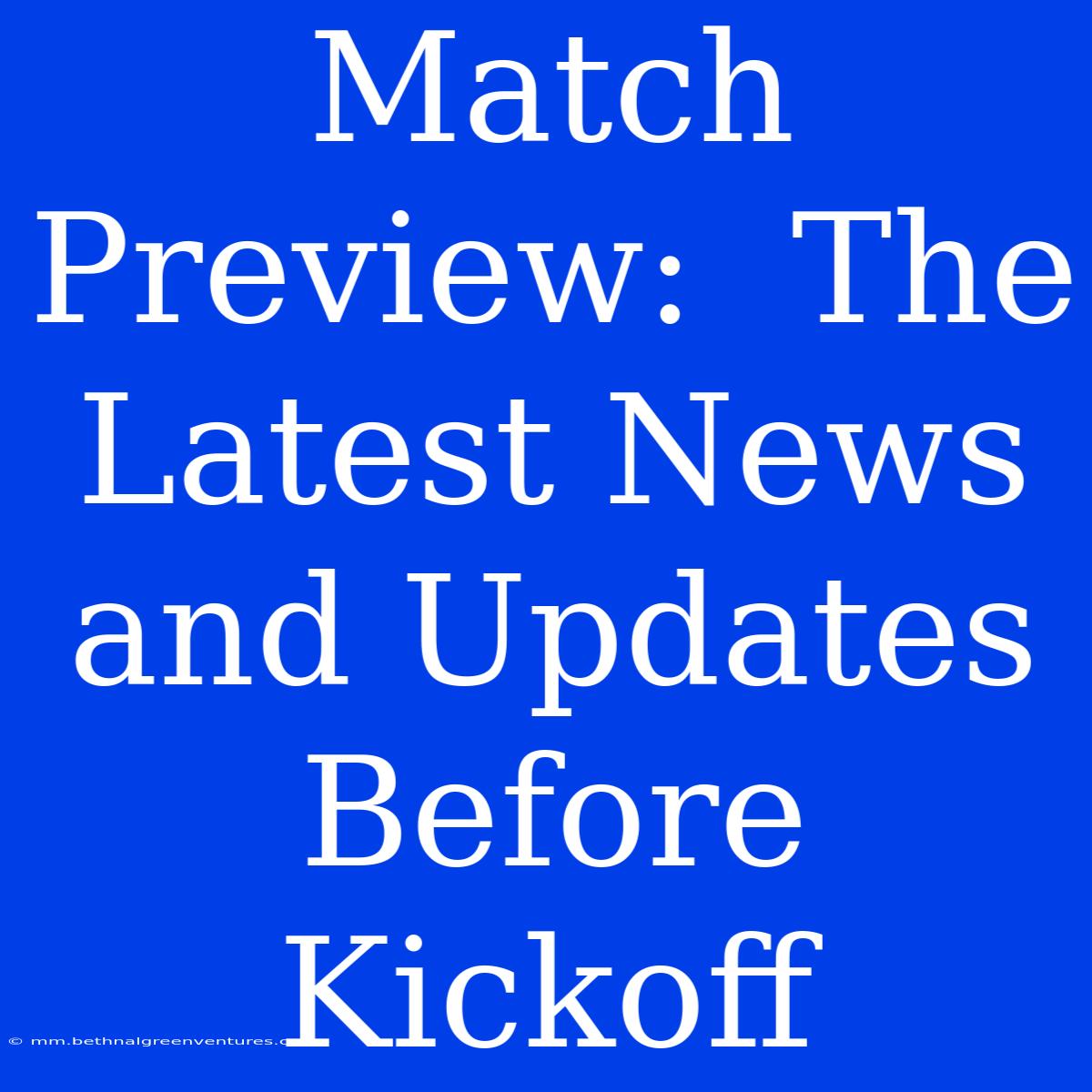 Match Preview:  The Latest News And Updates Before Kickoff