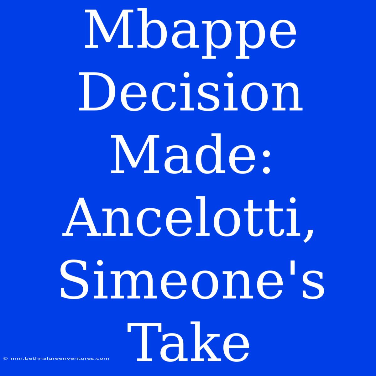 Mbappe Decision Made: Ancelotti, Simeone's Take