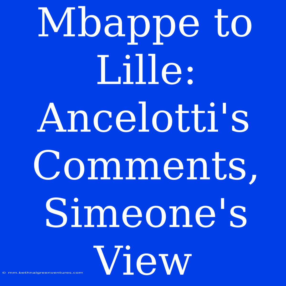 Mbappe To Lille: Ancelotti's Comments, Simeone's View