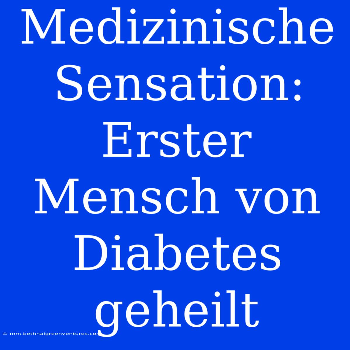 Medizinische Sensation: Erster Mensch Von Diabetes Geheilt