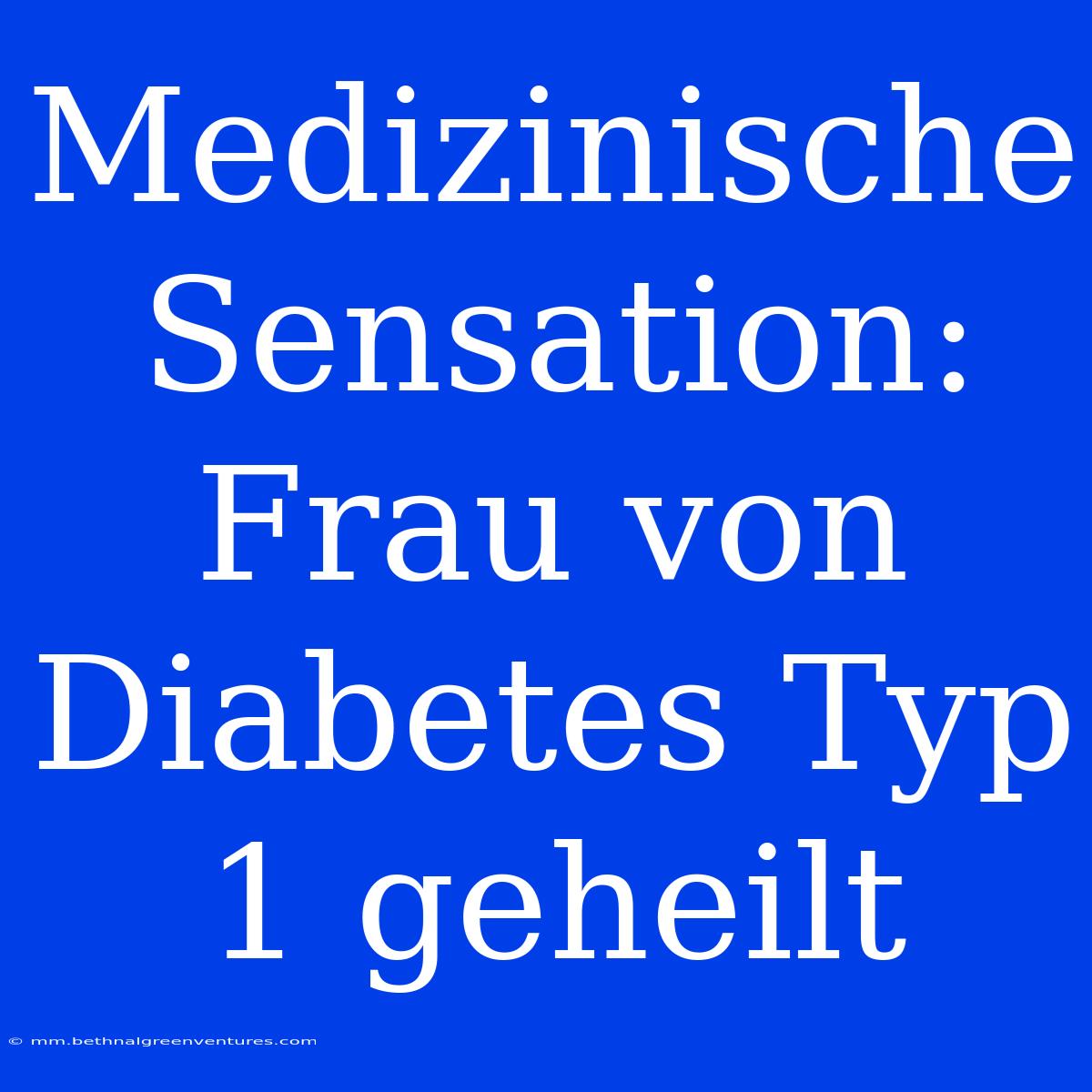 Medizinische Sensation: Frau Von Diabetes Typ 1 Geheilt