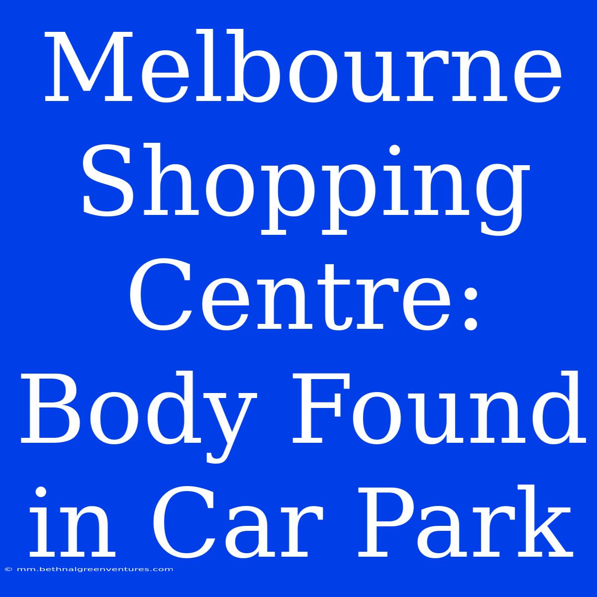 Melbourne Shopping Centre: Body Found In Car Park