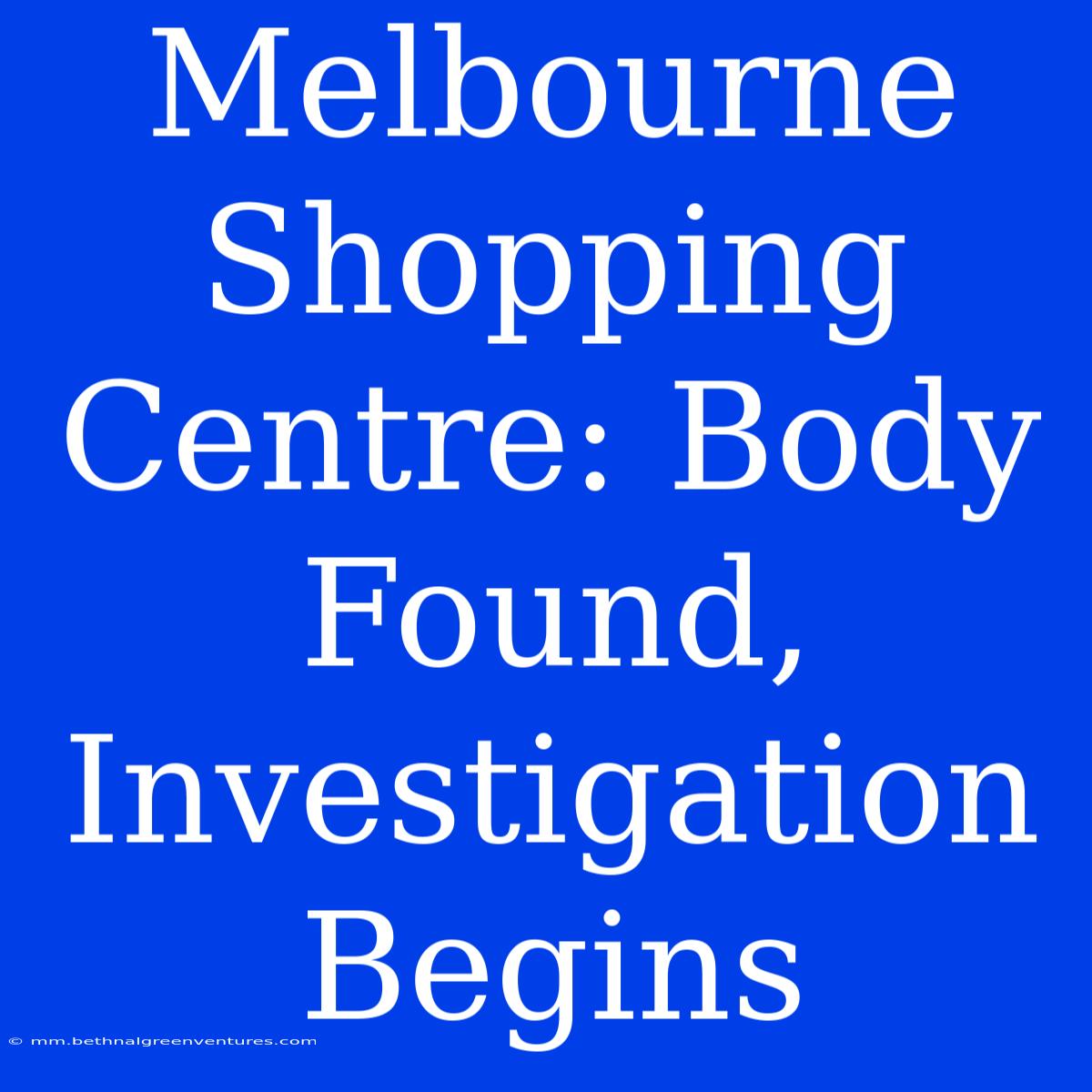 Melbourne Shopping Centre: Body Found, Investigation Begins 