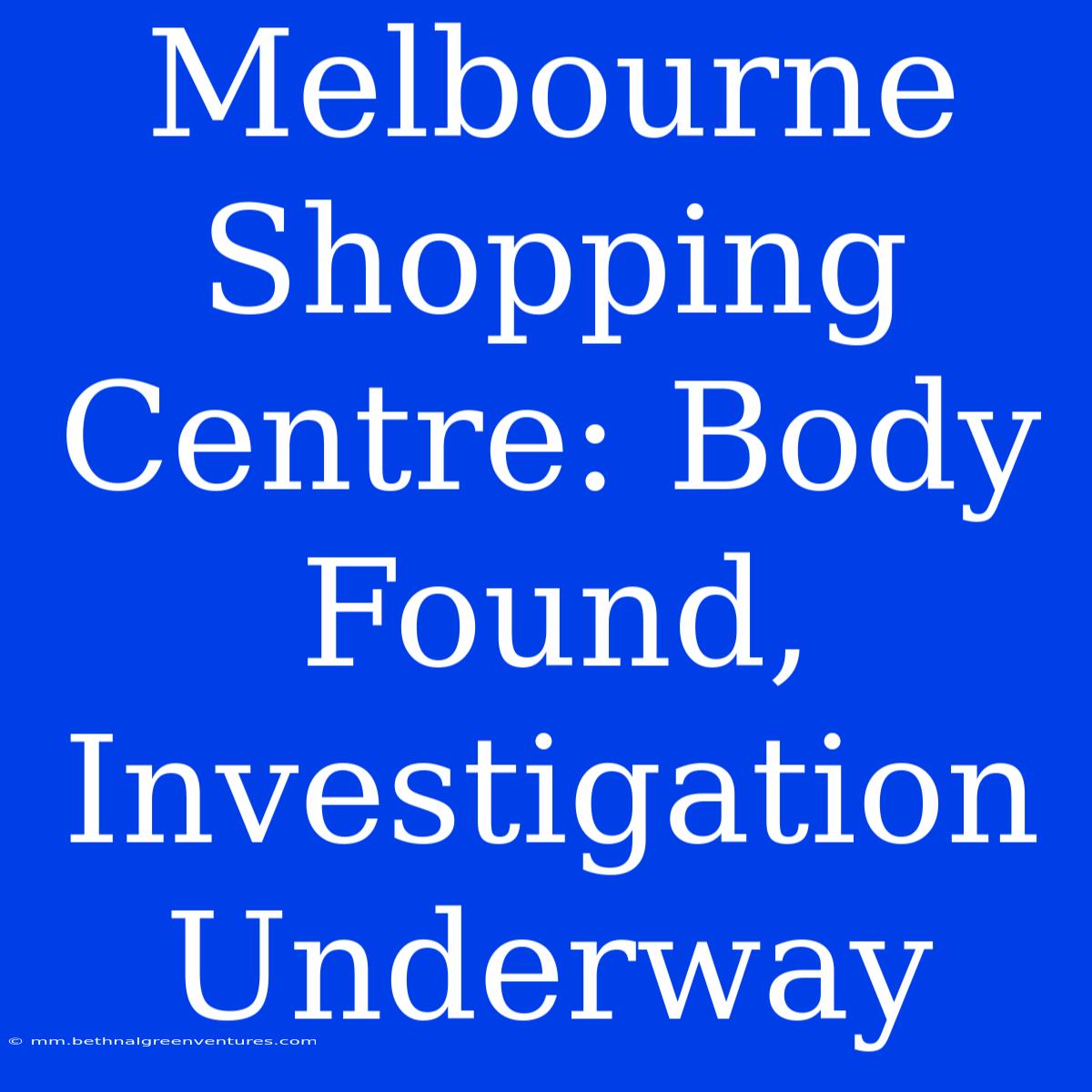 Melbourne Shopping Centre: Body Found, Investigation Underway