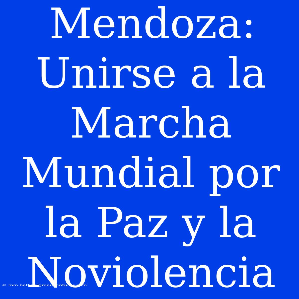 Mendoza: Unirse A La Marcha Mundial Por La Paz Y La Noviolencia