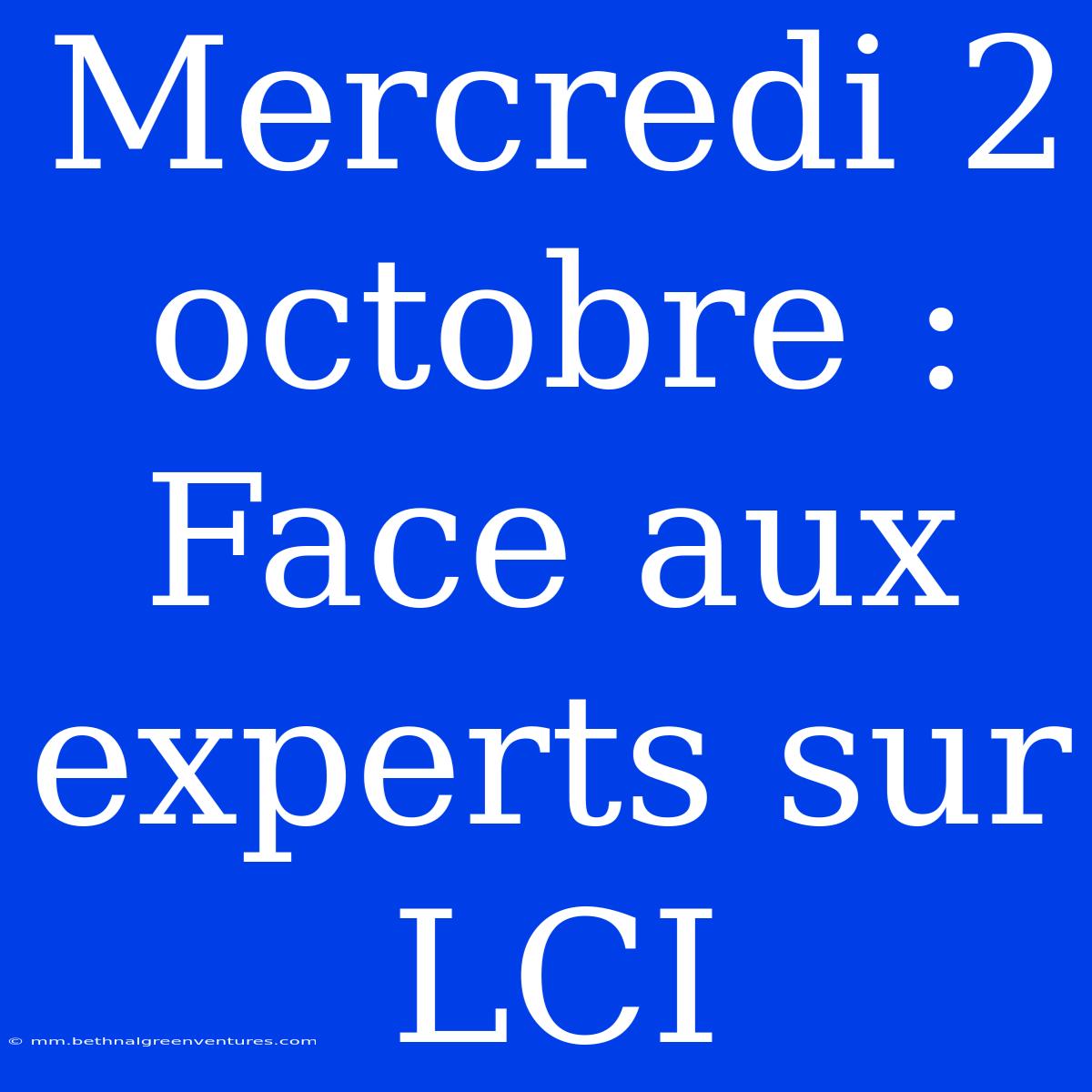 Mercredi 2 Octobre : Face Aux Experts Sur LCI