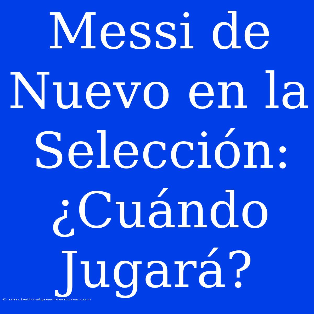 Messi De Nuevo En La Selección: ¿Cuándo Jugará? 