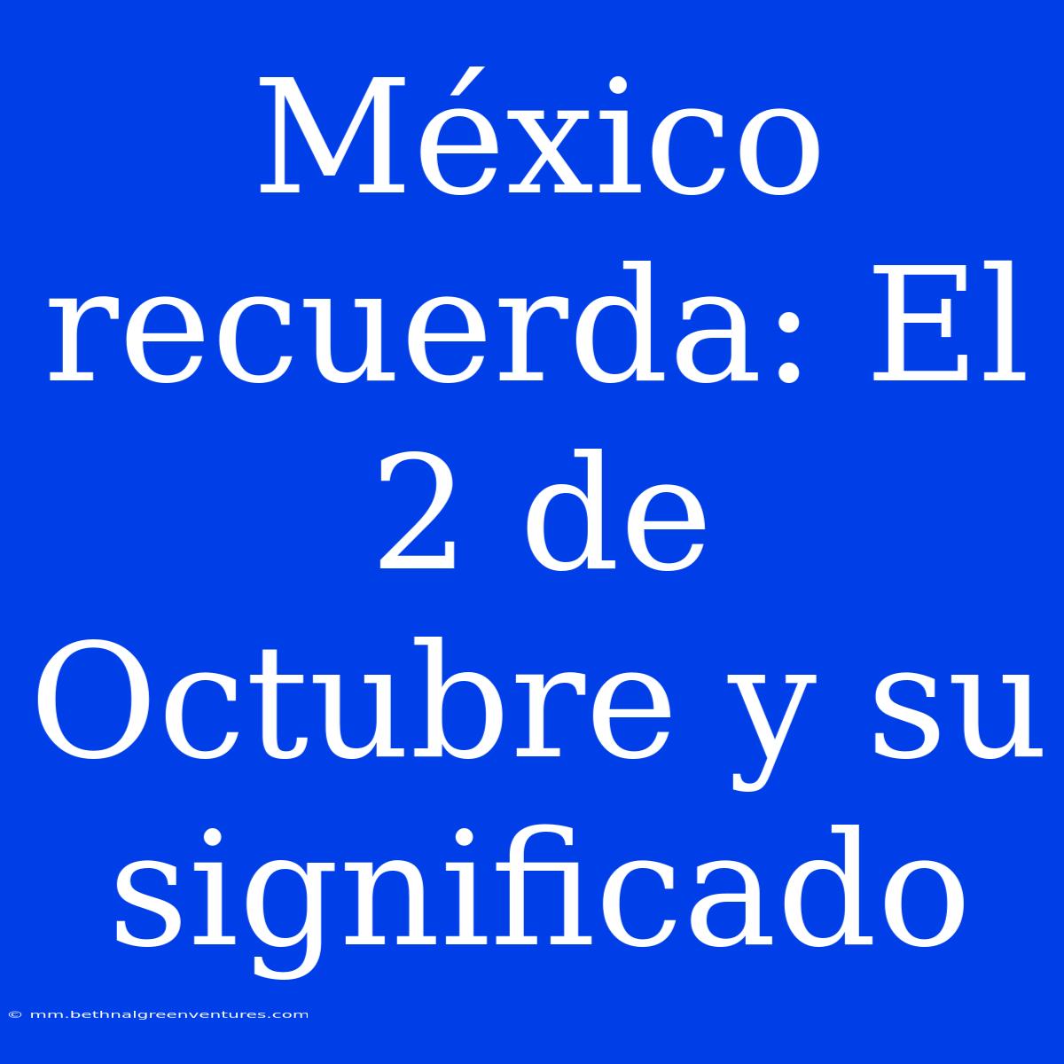 México Recuerda: El 2 De Octubre Y Su Significado